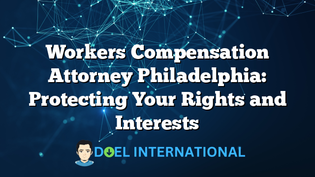 Workers Compensation Attorney Philadelphia: Protecting Your Rights and Interests