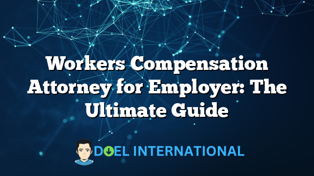 Workers Compensation Attorney for Employer: The Ultimate Guide