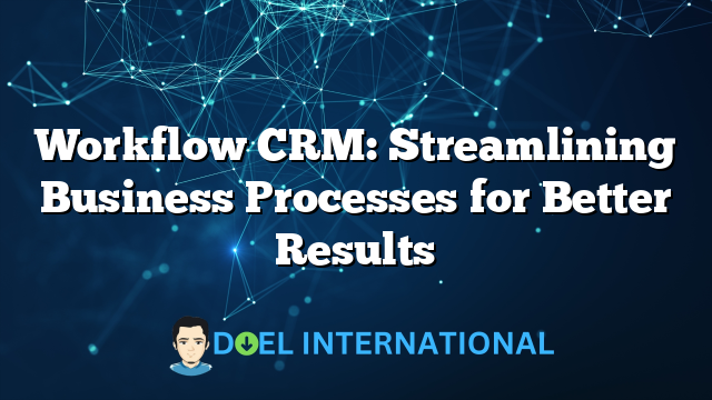 Workflow CRM: Streamlining Business Processes for Better Results