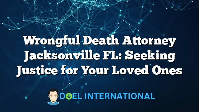 Wrongful Death Attorney Jacksonville FL: Seeking Justice for Your Loved Ones