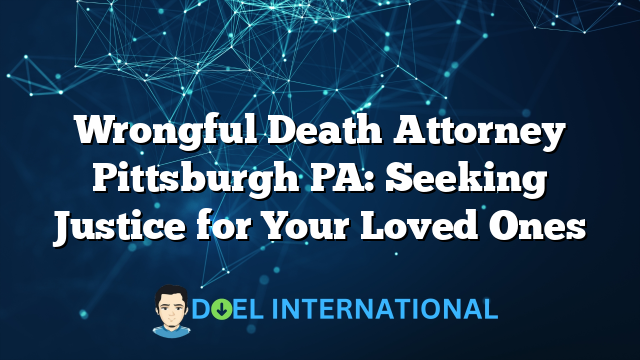 Wrongful Death Attorney Pittsburgh PA: Seeking Justice for Your Loved Ones