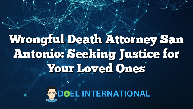 Wrongful Death Attorney San Antonio: Seeking Justice for Your Loved Ones