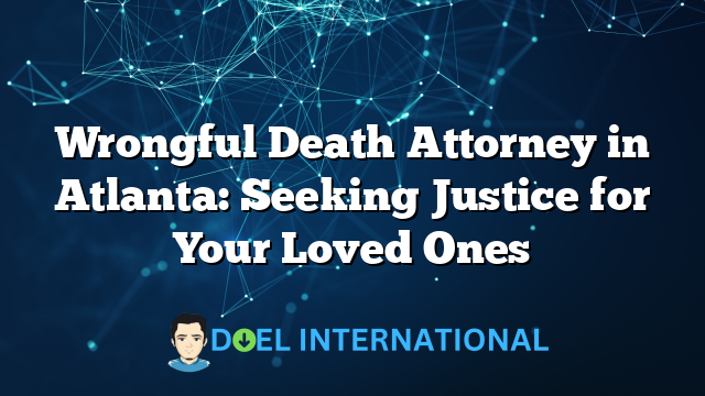 Wrongful Death Attorney in Atlanta: Seeking Justice for Your Loved Ones