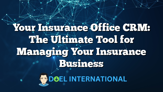 Your Insurance Office CRM: The Ultimate Tool for Managing Your Insurance Business