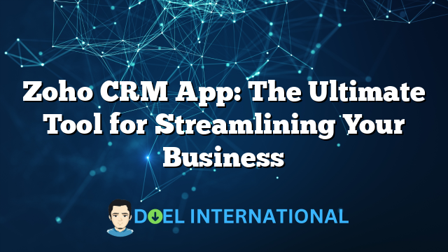 Zoho CRM App: The Ultimate Tool for Streamlining Your Business