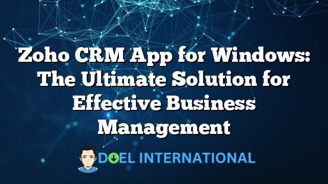 Zoho CRM App for Windows: The Ultimate Solution for Effective Business Management