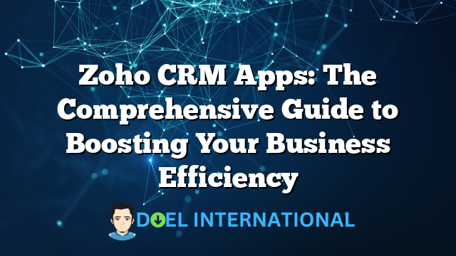 Zoho CRM Apps: The Comprehensive Guide to Boosting Your Business Efficiency