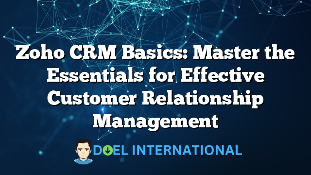 Zoho CRM Basics: Master the Essentials for Effective Customer Relationship Management