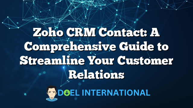 Zoho CRM Contact: A Comprehensive Guide to Streamline Your Customer Relations