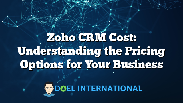 Zoho CRM Cost: Understanding the Pricing Options for Your Business