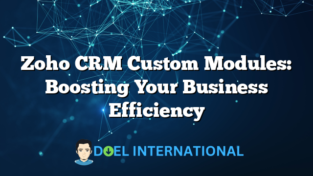 Zoho CRM Custom Modules: Boosting Your Business Efficiency