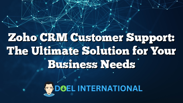 Zoho CRM Customer Support: The Ultimate Solution for Your Business Needs