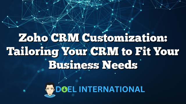 Zoho CRM Customization: Tailoring Your CRM to Fit Your Business Needs