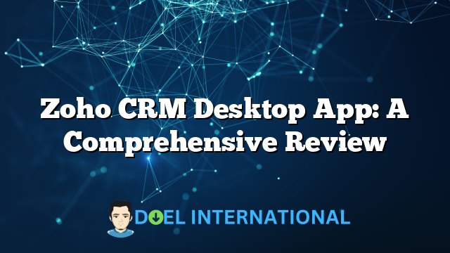 Zoho CRM Desktop App: A Comprehensive Review