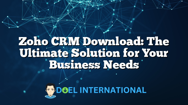 Zoho CRM Download: The Ultimate Solution for Your Business Needs