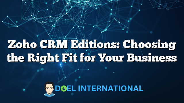 Zoho CRM Editions: Choosing the Right Fit for Your Business