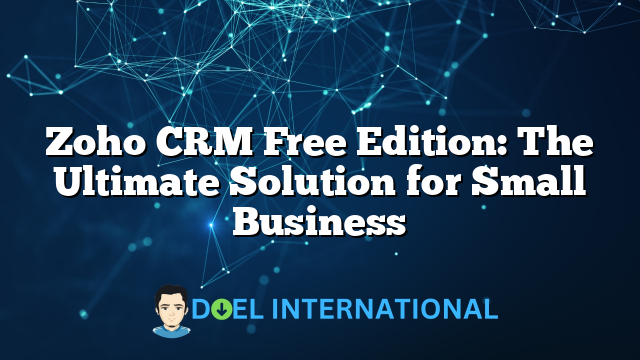 Zoho CRM Free Edition: The Ultimate Solution for Small Business