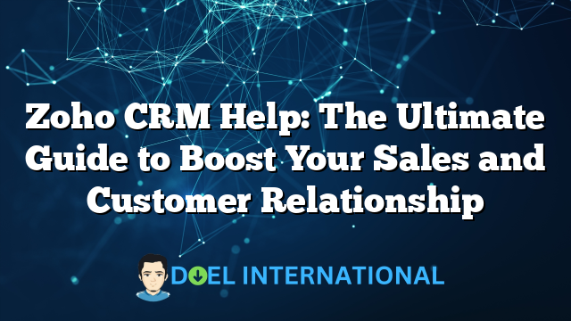 Zoho CRM Help: The Ultimate Guide to Boost Your Sales and Customer Relationship