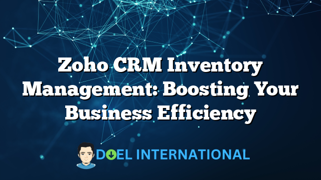 Zoho CRM Inventory Management: Boosting Your Business Efficiency