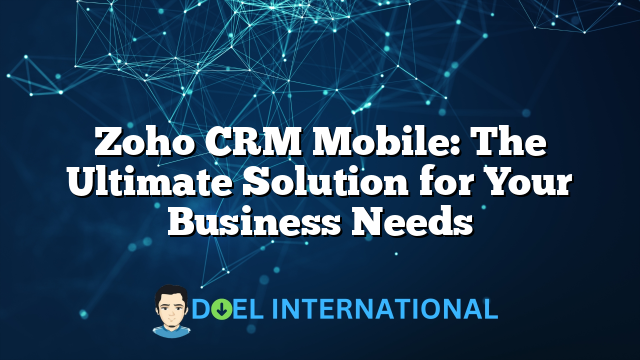 Zoho CRM Mobile: The Ultimate Solution for Your Business Needs