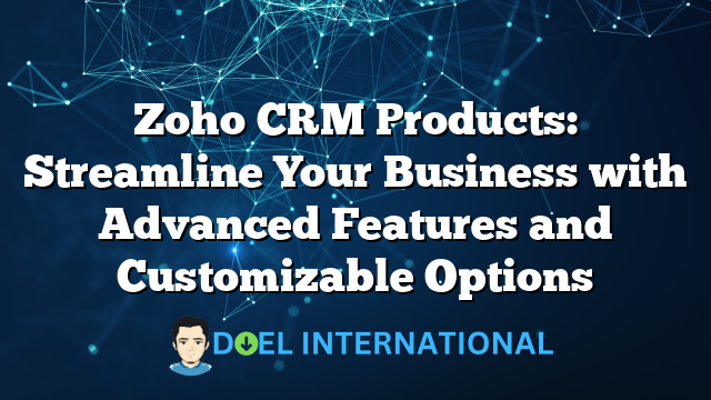 Zoho CRM Products: Streamline Your Business with Advanced Features and Customizable Options