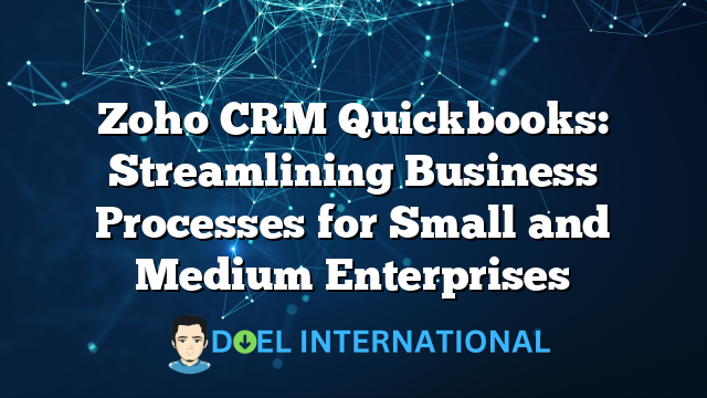 Zoho CRM Quickbooks: Streamlining Business Processes for Small and Medium Enterprises