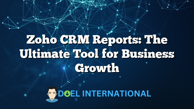 Zoho CRM Reports: The Ultimate Tool for Business Growth