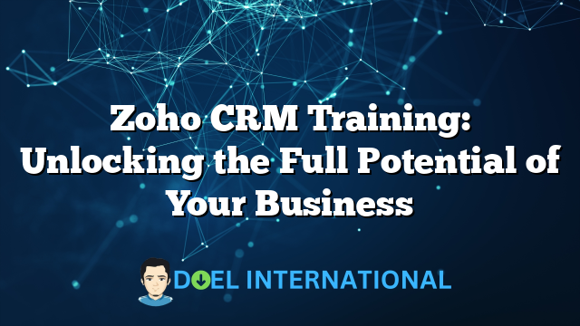 Zoho CRM Training: Unlocking the Full Potential of Your Business