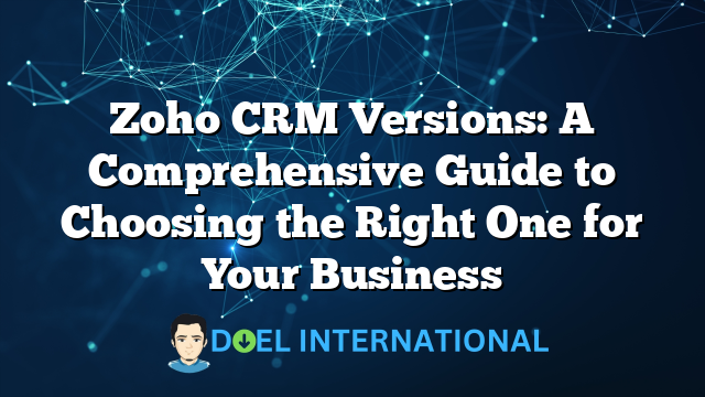 Zoho CRM Versions: A Comprehensive Guide to Choosing the Right One for Your Business