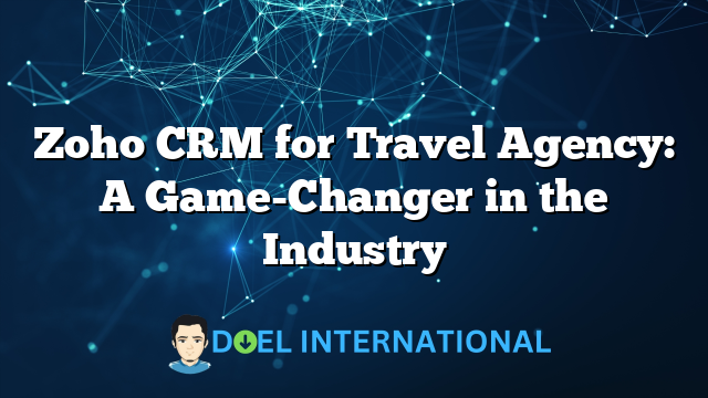 Zoho CRM for Travel Agency: A Game-Changer in the Industry