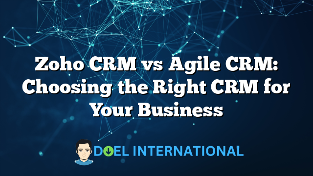 Zoho CRM vs Agile CRM: Choosing the Right CRM for Your Business