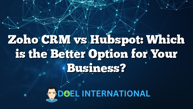 Zoho CRM vs Hubspot: Which is the Better Option for Your Business?