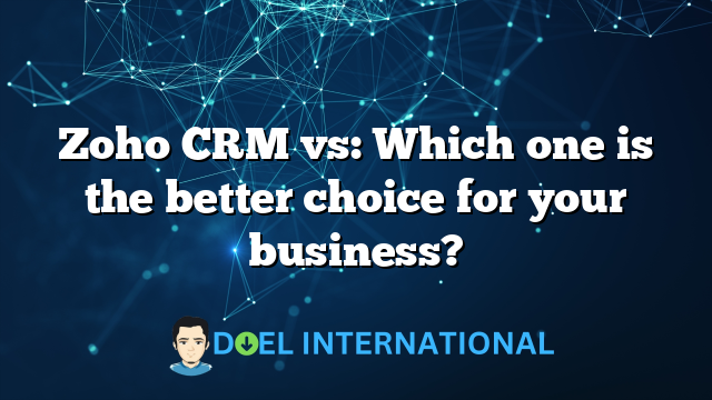 Zoho CRM vs: Which one is the better choice for your business?