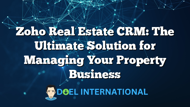 Zoho Real Estate CRM: The Ultimate Solution for Managing Your Property Business